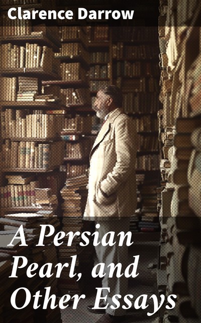 A Persian Pearl, and Other Essays, Clarence Darrow