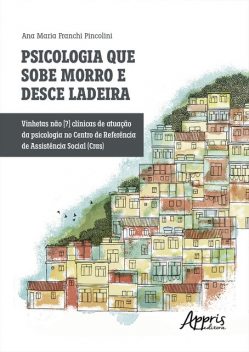 Psicologia que Sobe Morro e Desce Ladeira: Vinhetas Não [?] Clínicas de Atuação da Psicologia no Centro de Referência de Assistência Social (CRAS), Ana Maria Franchi Pincolini