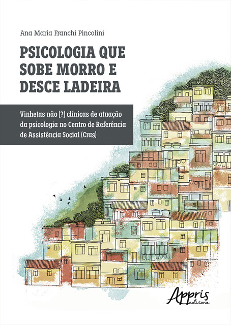 Psicologia que Sobe Morro e Desce Ladeira: Vinhetas Não [?] Clínicas de Atuação da Psicologia no Centro de Referência de Assistência Social (CRAS), Ana Maria Franchi Pincolini