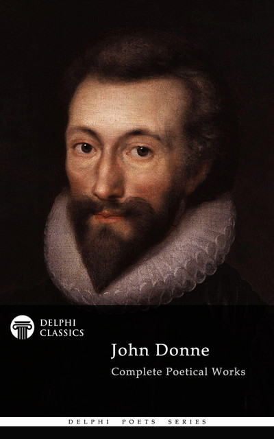 Complete Poetical Works of John Donne (Delphi Classics), John Donne