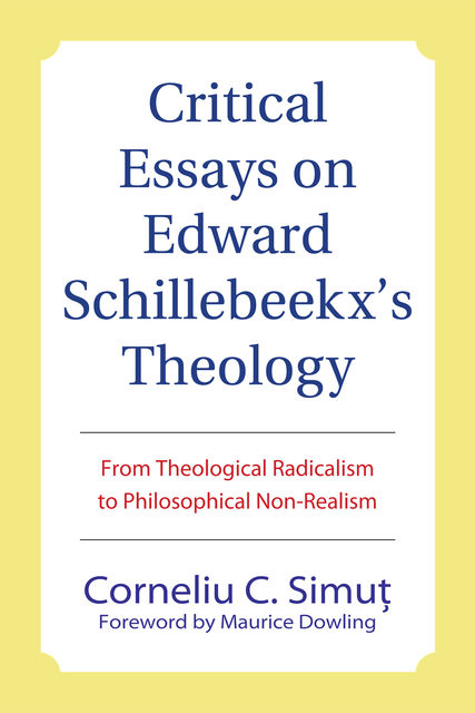 Critical Essays on Edward Schillebeeckx's Theology, Corneliu C. Simut