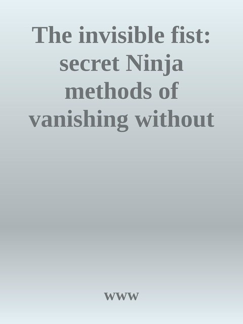 The invisible fist: secret Ninja methods of vanishing without a trace, www