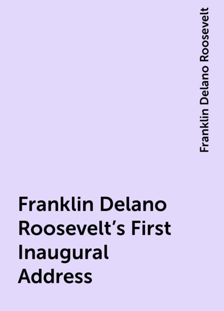 Franklin Delano Roosevelt's First Inaugural Address, Franklin Delano Roosevelt