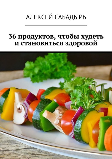 36 продуктов, чтобы худеть и становиться здоровой, Алексей Сабадырь