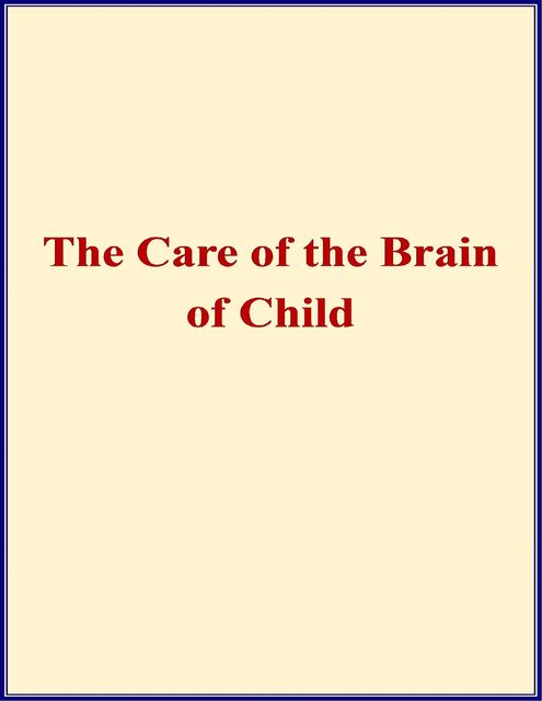 The Care of the Brain of Child – When and How Shall I Begin to Train the Mind of My Child, Ambrose L. Pr Ranney, William A. Hammond