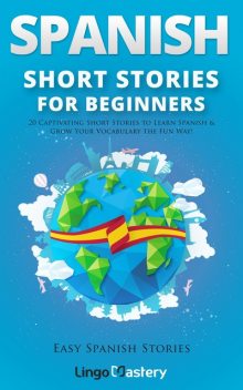 Spanish Short Stories for Beginners: 20 Captivating Short Stories to Learn Spanish & Grow Your Vocabulary the Fun Way! (Easy Spanish Stories Book 1), Lingo Mastery