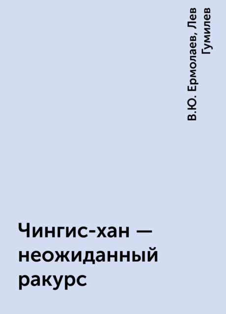 Чингис-хан – неожиданный ракурс, Лев Гумилев, В.Ю. Ермолаев
