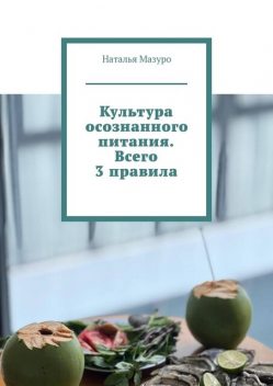 Культура осознанного питания. Всего 3 правила, Наталья Мазуро