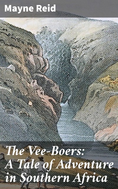 The Vee-Boers: A Tale of Adventure in Southern Africa, Mayne Reid