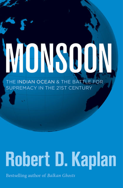 Monsoon: The Indian Ocean and the Future of American Power, Robert D.Kaplan