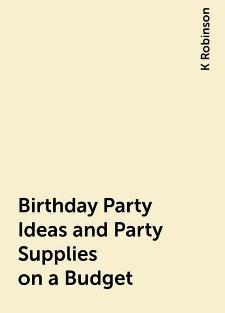 Birthday Party Ideas and Party Supplies on a Budget, K Robinson