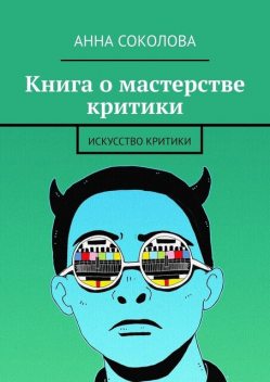 Книга о мастерстве критики. Искусство критики, Анна Соколова