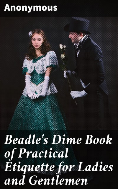 Beadle's Dime Book of Practical Etiquette for Ladies and Gentlemen, 