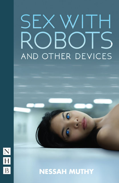 Sex with Robots and Other Devices (NHB Modern Plays), Nessah Muthy