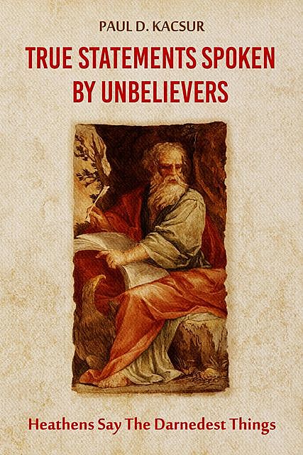 True Statements Spoken By Unbelievers, Paul D. Kacsur