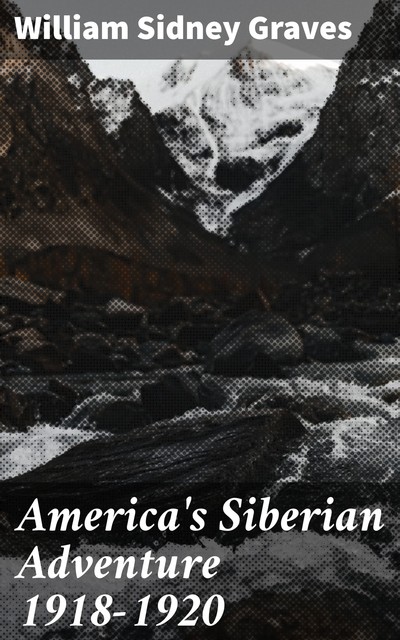 America's Siberian Adventure 1918–1920, William Graves
