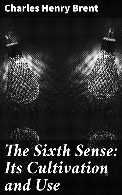 The Sixth Sense: Its Cultivation and Use, Charles Henry Brent