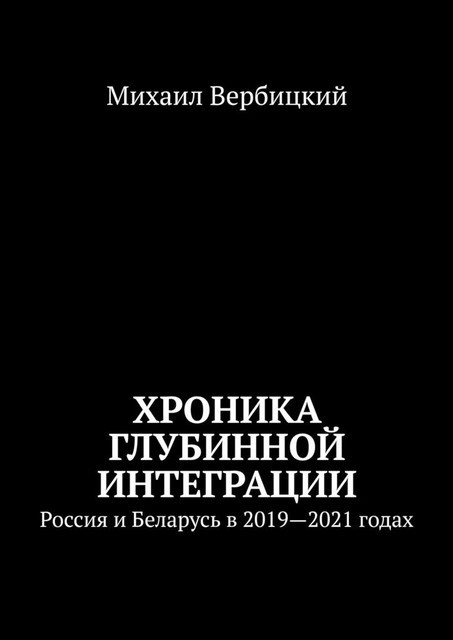 Хроника глубинной интеграции. Россия и Беларусь в 2019—2021 годах, Михаил Вербицкий