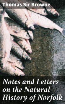 Notes and Letters on the Natural History of Norfolk, Sir Thomas Browne