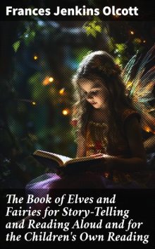 The Book of Elves and Fairies for Story-Telling and Reading Aloud and for the Children's Own Reading, Frances Jenkins Olcott