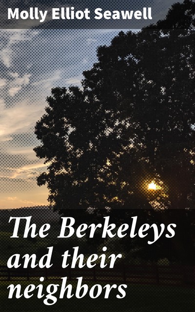 The Berkeleys and their neighbors, Molly Elliot Seawell