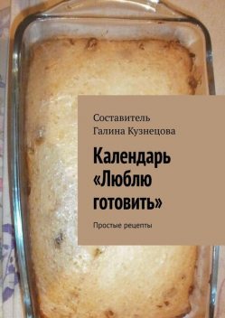 Календарь «Люблю готовить». Простые рецепты, Галина Кузнецова