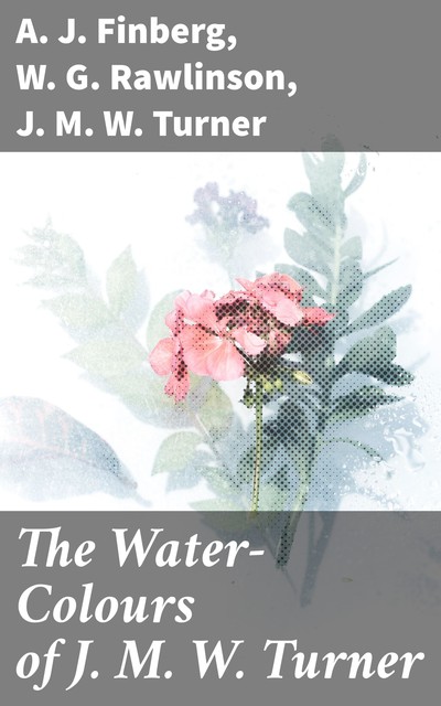 The Water-Colours of J. M. W. Turner, J.M. W. Turner, A.J. Finberg, W.G. Rawlinson