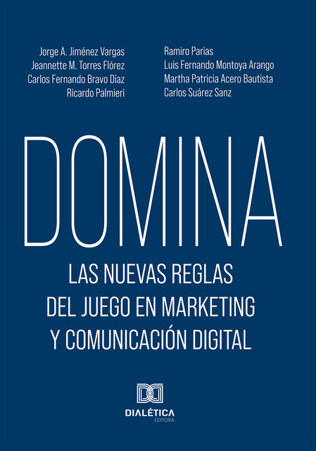 Domina las nuevas reglas del juego en marketing y comunicación digital, Ricardo Palmieri, Carlos Fernando Bravo Díaz, Carlos Suárez Sanz, Jeannette M. Torres Flórez, Jorge A. Jiménez Vargas, Luis Fernando Montoya Arango, Martha Patricia Acero Bautista, Ramiro Parias