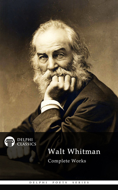 Complete Works of Walt Whitman (Delphi Classics), Walt Whitman