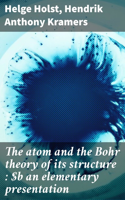 The atom and the Bohr theory of its structure : an elementary presentation, Helge Holst, Hendrik Anthony Kramers