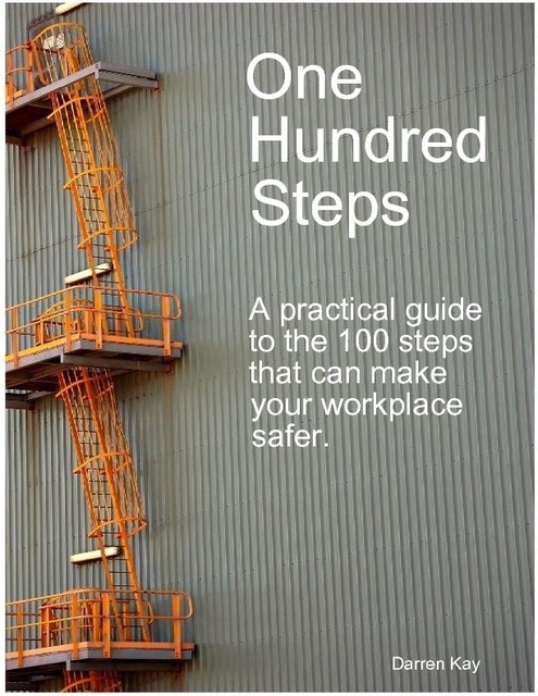 One Hundred Steps: A Practical Guide to the 100 Steps That Can Make Your Workplace Safer, Darren Inc. Kay