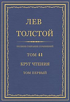 Полное собрание сочинений в 90 томах. Том 41. Круг чтения (1904—1908 гг.) том первый, Лев Толстой