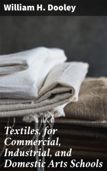 Textiles, for Commercial, Industrial, and Domestic Arts Schools, William H.Dooley