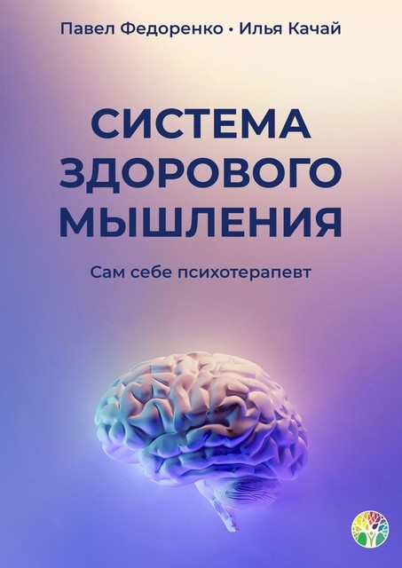 Система здорового мышления. Сам себе психотерапевт, Илья Качай, Павел Федоренко