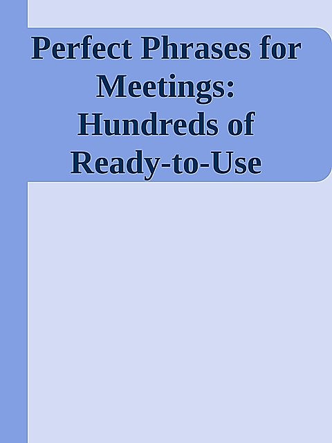 Perfect Phrases for Meetings: Hundreds of Ready-to-Use Phrases to Get Your Message Across and Advance Your Career \( PDFDrive.com \).epub, 