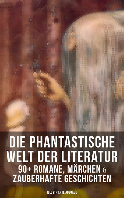 Die phantastische Welt der Literatur: 90+ Romane, Märchen & Zauberhafte Geschichten (Illustrierte Ausgabe), Jakob Ludwig Karl Grimm