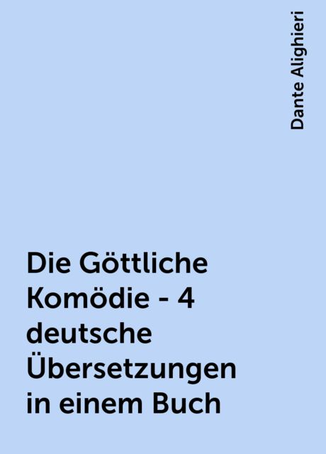 Die Göttliche Komödie - 4 deutsche Übersetzungen in einem Buch, Dante Alighieri