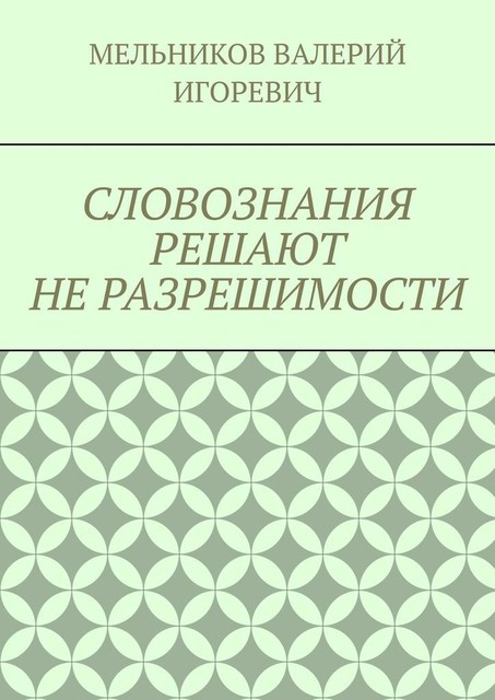 СЛОВОЗНАНИЯ РЕШАЮТ НЕ РАЗРЕШИМОСТИ, Валерий Мельников