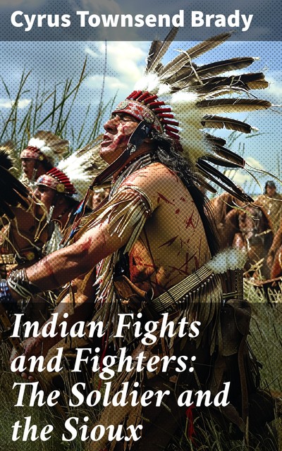 Indian Fights and Fighters: The Soldier and the Sioux, Cyrus Brady