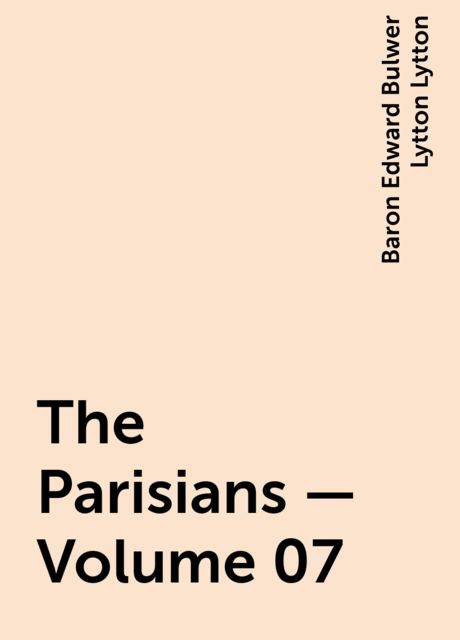 The Parisians — Volume 07, Baron Edward Bulwer Lytton Lytton