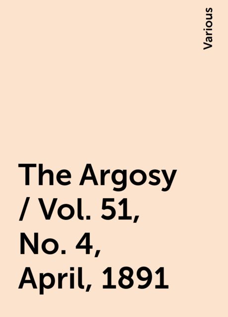 The Argosy / Vol. 51, No. 4, April, 1891, Various