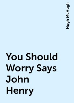 You Should Worry Says John Henry, Hugh McHugh