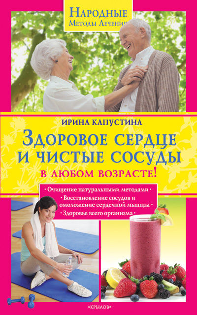 Здоровое сердце и чистые сосуды в любом возрасте!, Ирина Капустина