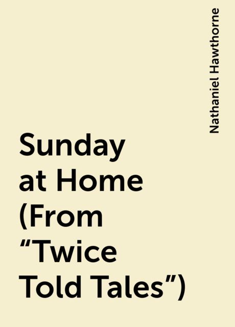 Sunday at Home (From "Twice Told Tales"), Nathaniel Hawthorne