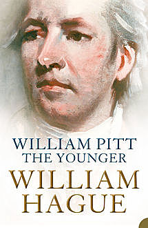 William Pitt the Younger: A Biography, William Hague