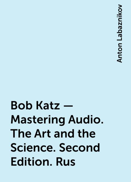 Bob Katz – Mastering Audio. The Art and the Science. Second Edition. Rus, Anton Labaznikov