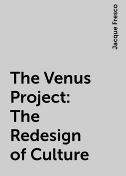 The Venus Project: The Redesign of Culture, Jacque Fresco