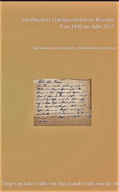 Großmutters Handgeschriebene Rezepte von Anno 1900 ins Jahr 2017, Tanja Gräfin von Jade Gräfin von Marck Gräfin von der Ahé