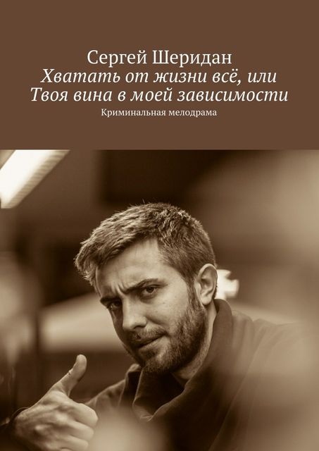 Хватать от жизни все, или Твоя вина в моей зависимости, Сергей Шеридан