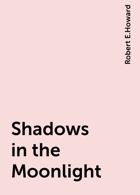Shadows in the Moonlight, Robert E.Howard